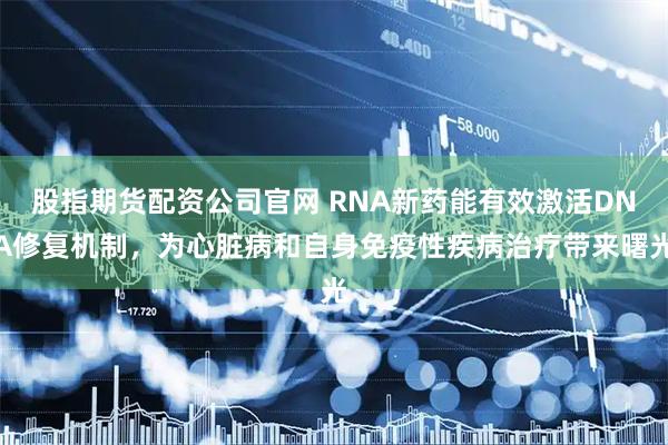 股指期货配资公司官网 RNA新药能有效激活DNA修复机制，为心脏病和自身免疫性疾病治疗带来曙光