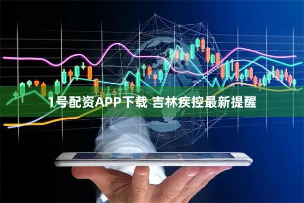 1号配资APP下载 吉林疾控最新提醒
