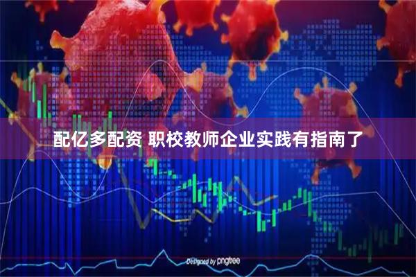 配亿多配资 职校教师企业实践有指南了