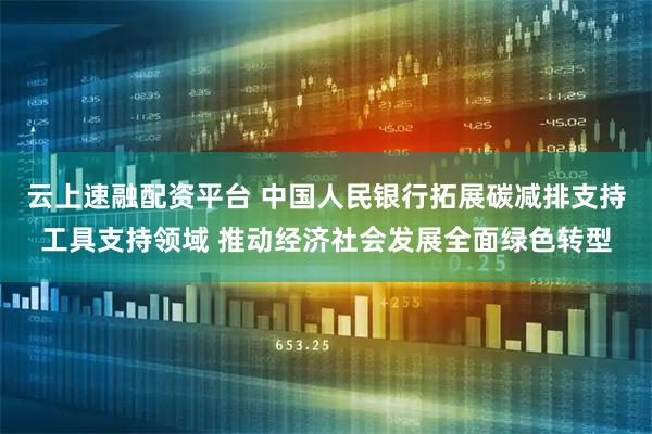 云上速融配资平台 中国人民银行拓展碳减排支持工具支持领域 推动经济社会发展全面绿色转型