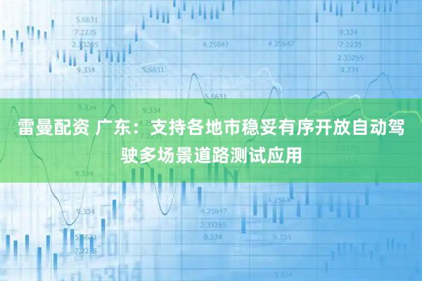 雷曼配资 广东：支持各地市稳妥有序开放自动驾驶多场景道路测试应用