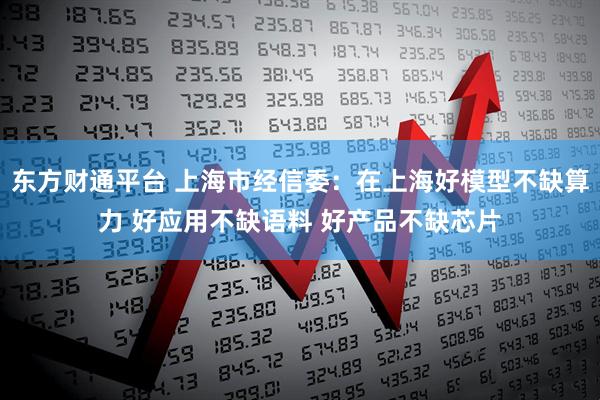 东方财通平台 上海市经信委：在上海好模型不缺算力 好应用不缺语料 好产品不缺芯片