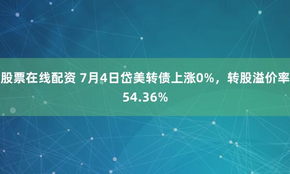 股票在线配资 7月4日岱美转债上涨0%，转股溢价率54.36%