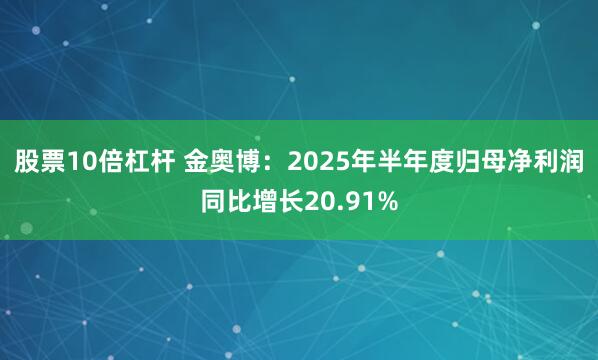 股票10倍杠杆 金奥博：2025年半年度归母净利润同比增长20.91%