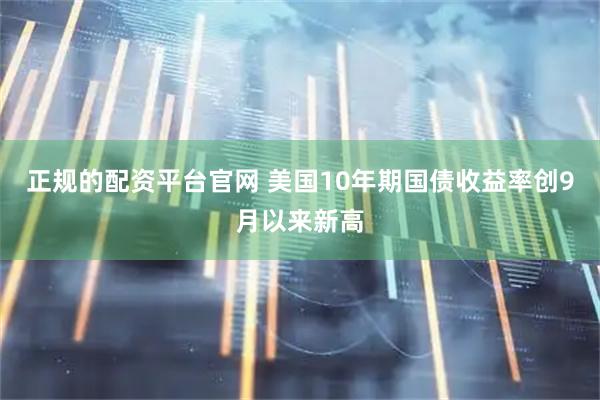 正规的配资平台官网 美国10年期国债收益率创9月以来新高