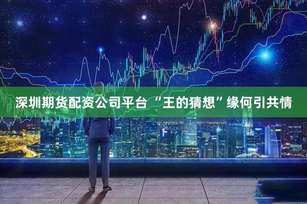 深圳期货配资公司平台 “王的猜想”缘何引共情